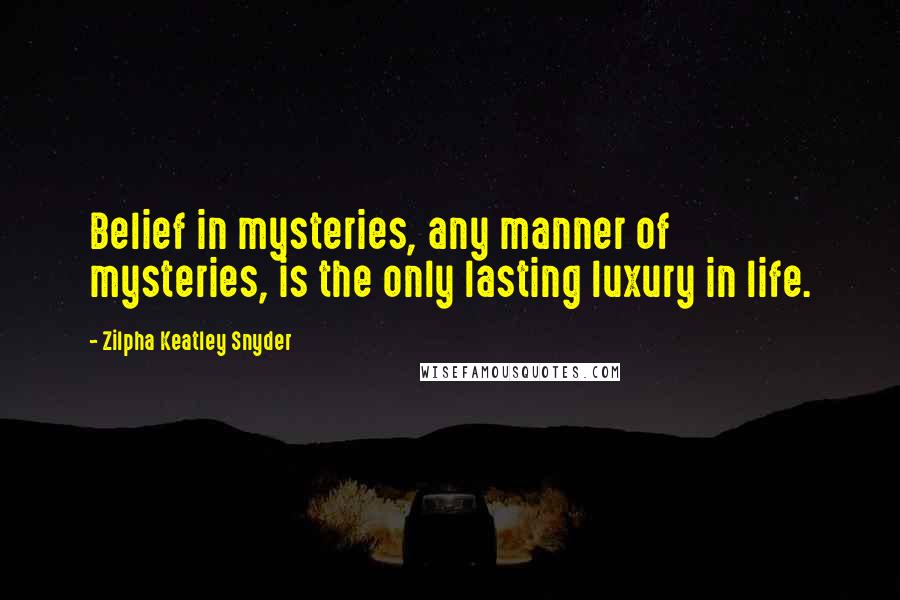 Zilpha Keatley Snyder Quotes: Belief in mysteries, any manner of mysteries, is the only lasting luxury in life.