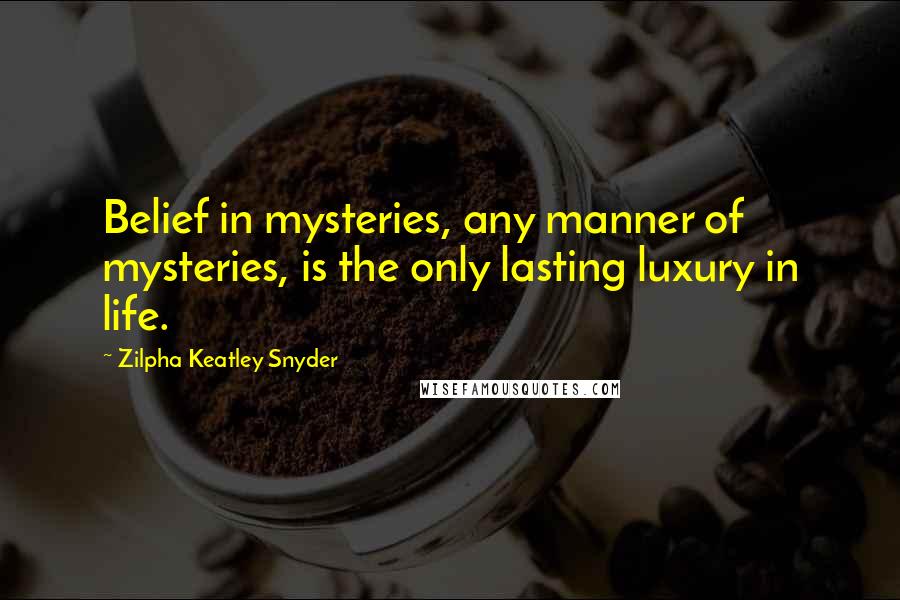 Zilpha Keatley Snyder Quotes: Belief in mysteries, any manner of mysteries, is the only lasting luxury in life.
