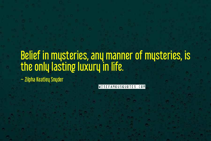 Zilpha Keatley Snyder Quotes: Belief in mysteries, any manner of mysteries, is the only lasting luxury in life.