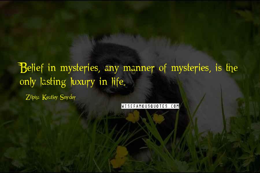 Zilpha Keatley Snyder Quotes: Belief in mysteries, any manner of mysteries, is the only lasting luxury in life.