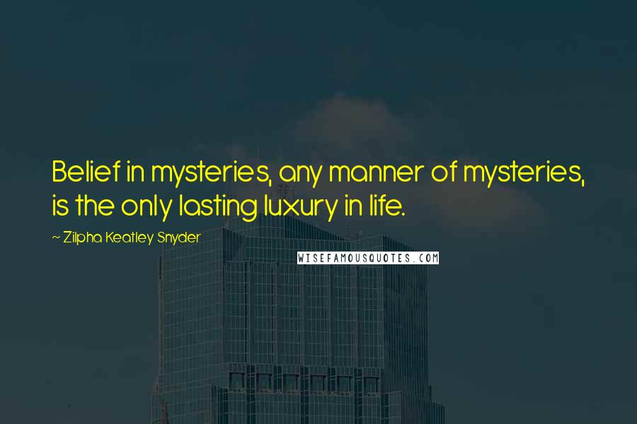 Zilpha Keatley Snyder Quotes: Belief in mysteries, any manner of mysteries, is the only lasting luxury in life.