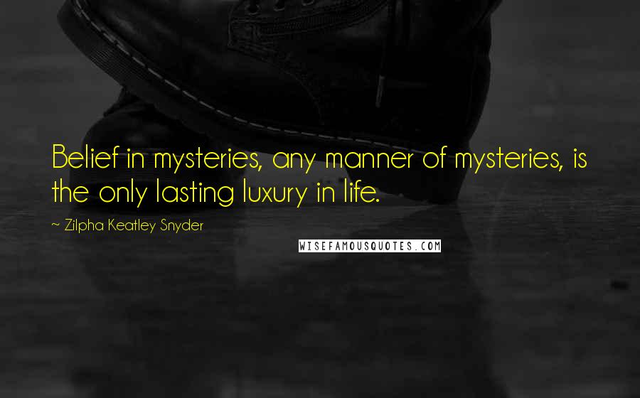 Zilpha Keatley Snyder Quotes: Belief in mysteries, any manner of mysteries, is the only lasting luxury in life.
