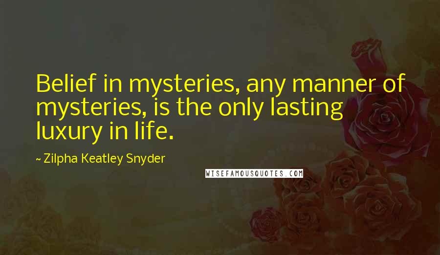 Zilpha Keatley Snyder Quotes: Belief in mysteries, any manner of mysteries, is the only lasting luxury in life.