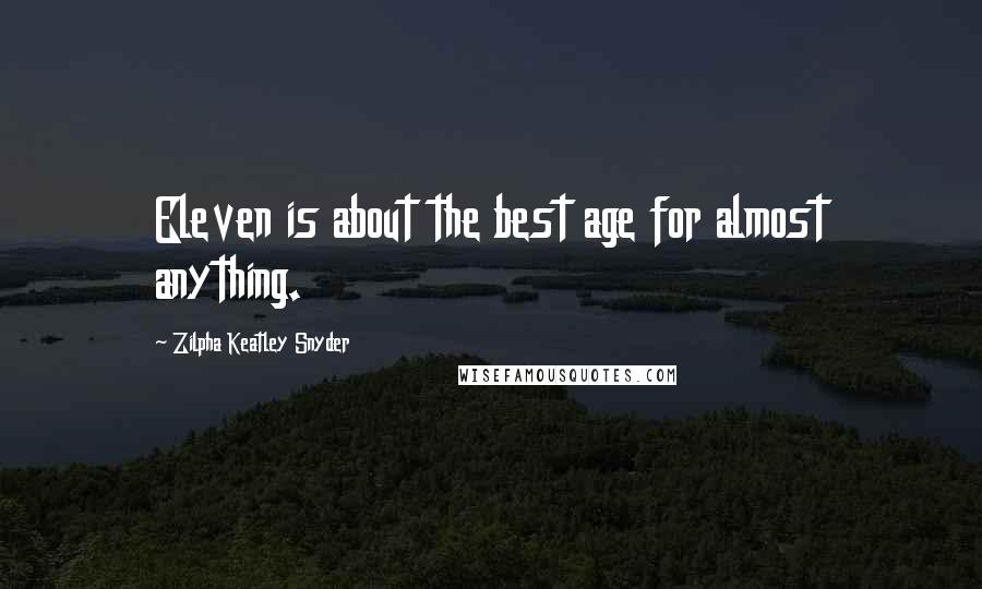 Zilpha Keatley Snyder Quotes: Eleven is about the best age for almost anything.