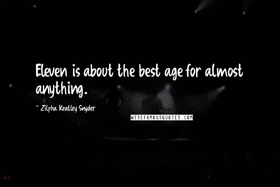 Zilpha Keatley Snyder Quotes: Eleven is about the best age for almost anything.