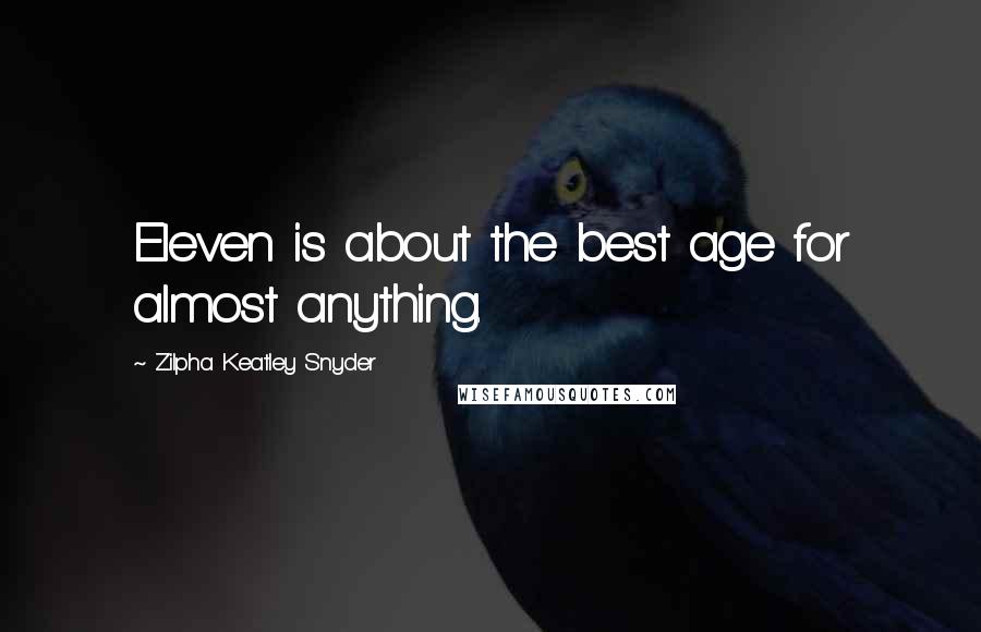 Zilpha Keatley Snyder Quotes: Eleven is about the best age for almost anything.