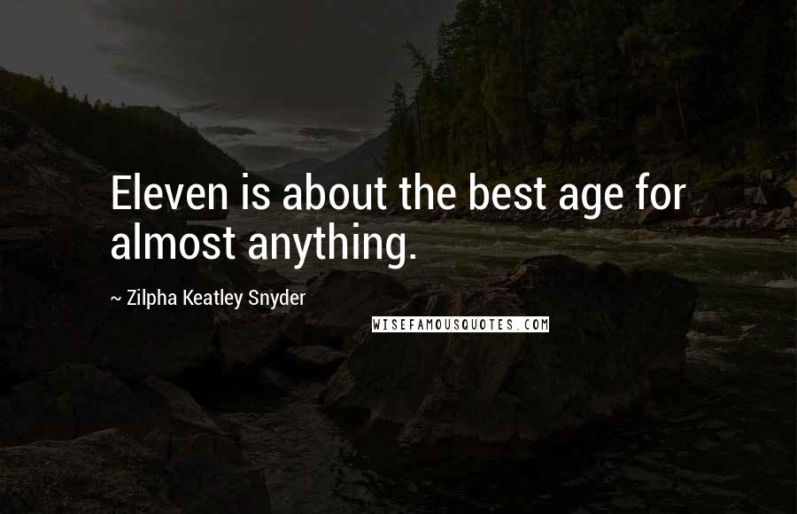 Zilpha Keatley Snyder Quotes: Eleven is about the best age for almost anything.