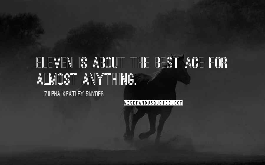 Zilpha Keatley Snyder Quotes: Eleven is about the best age for almost anything.