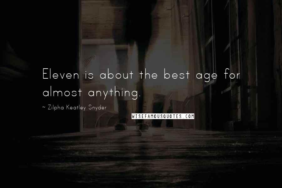 Zilpha Keatley Snyder Quotes: Eleven is about the best age for almost anything.