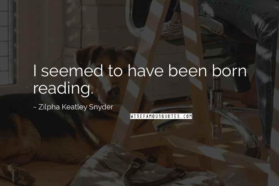 Zilpha Keatley Snyder Quotes: I seemed to have been born reading.