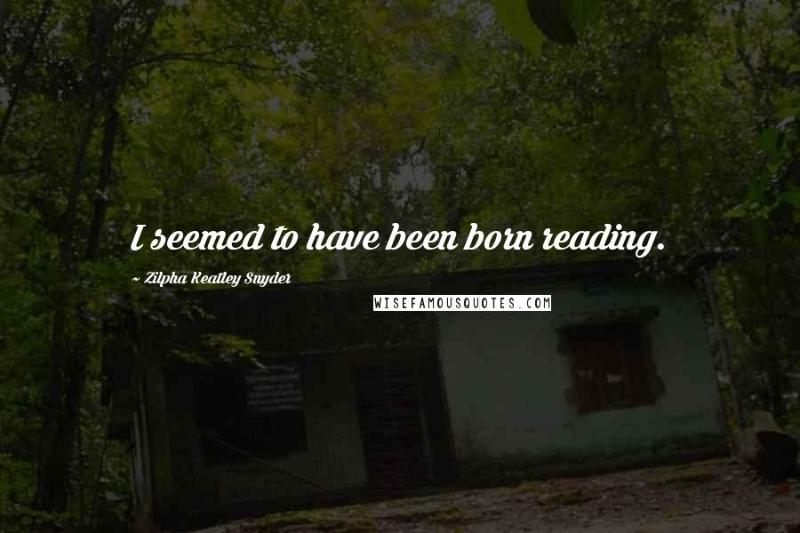 Zilpha Keatley Snyder Quotes: I seemed to have been born reading.