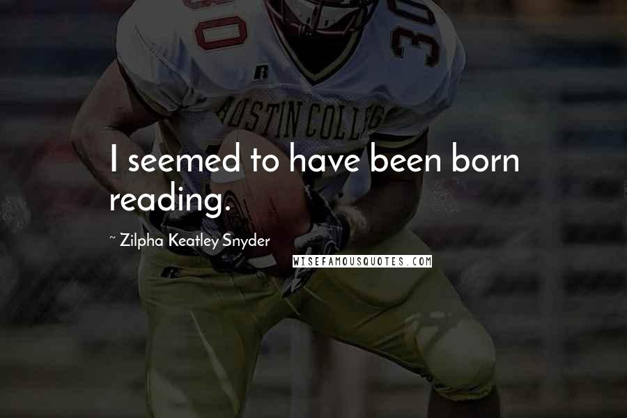 Zilpha Keatley Snyder Quotes: I seemed to have been born reading.