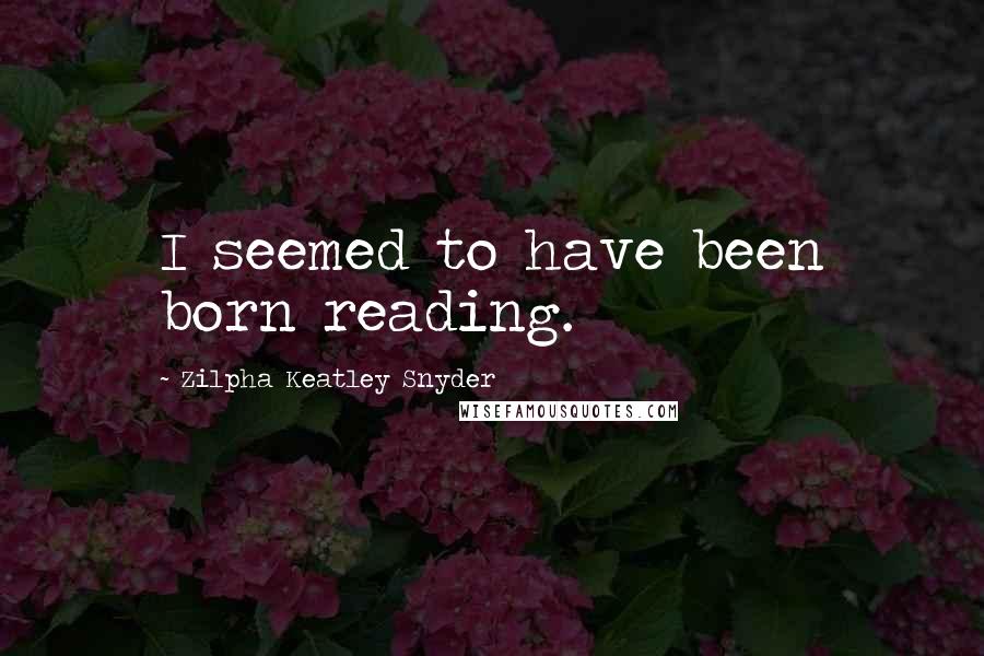 Zilpha Keatley Snyder Quotes: I seemed to have been born reading.