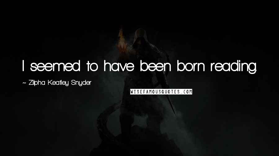 Zilpha Keatley Snyder Quotes: I seemed to have been born reading.