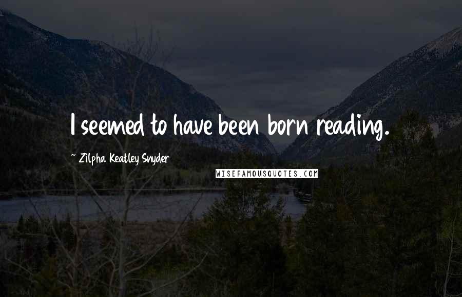 Zilpha Keatley Snyder Quotes: I seemed to have been born reading.