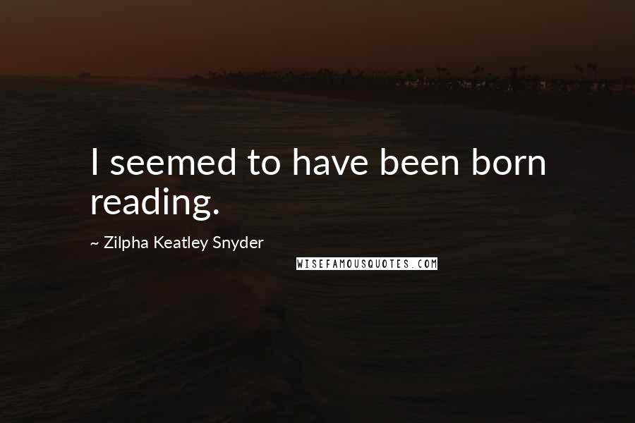 Zilpha Keatley Snyder Quotes: I seemed to have been born reading.