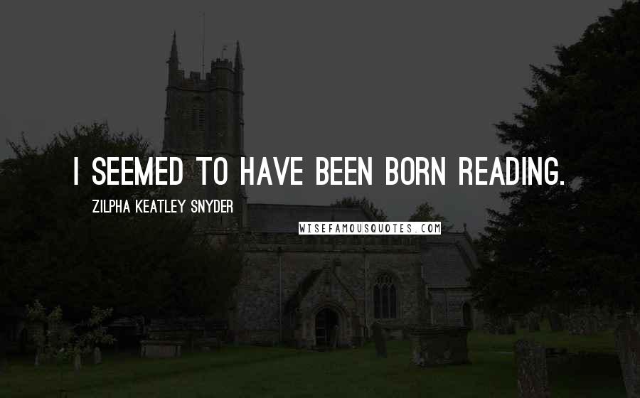 Zilpha Keatley Snyder Quotes: I seemed to have been born reading.