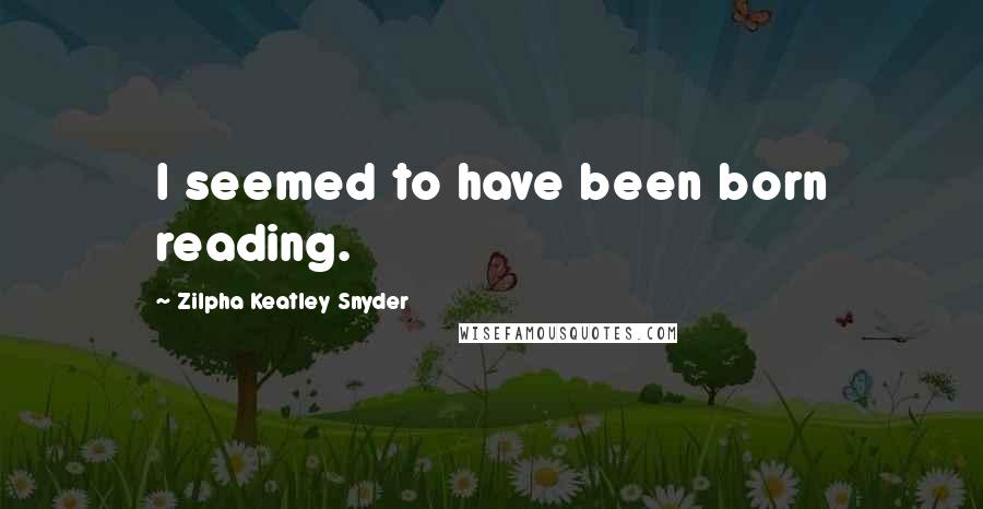 Zilpha Keatley Snyder Quotes: I seemed to have been born reading.