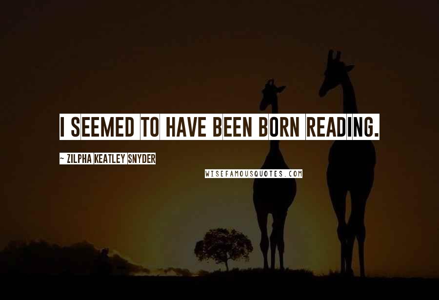 Zilpha Keatley Snyder Quotes: I seemed to have been born reading.