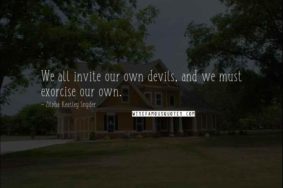 Zilpha Keatley Snyder Quotes: We all invite our own devils, and we must exorcise our own.