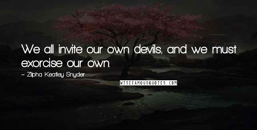 Zilpha Keatley Snyder Quotes: We all invite our own devils, and we must exorcise our own.