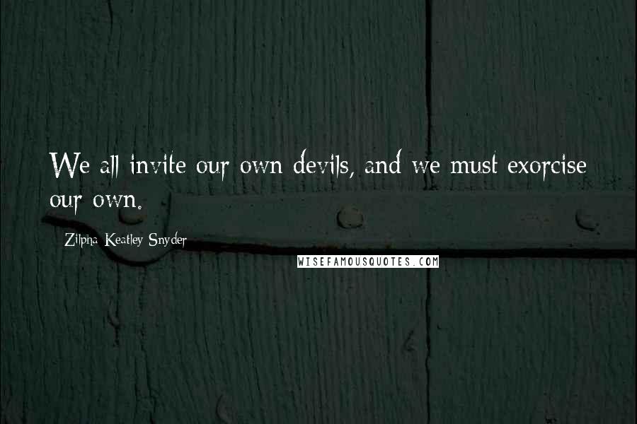 Zilpha Keatley Snyder Quotes: We all invite our own devils, and we must exorcise our own.