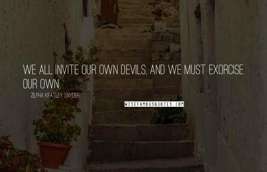Zilpha Keatley Snyder Quotes: We all invite our own devils, and we must exorcise our own.