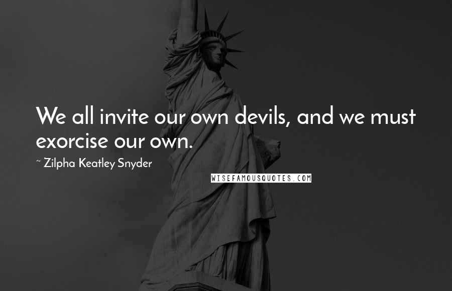 Zilpha Keatley Snyder Quotes: We all invite our own devils, and we must exorcise our own.