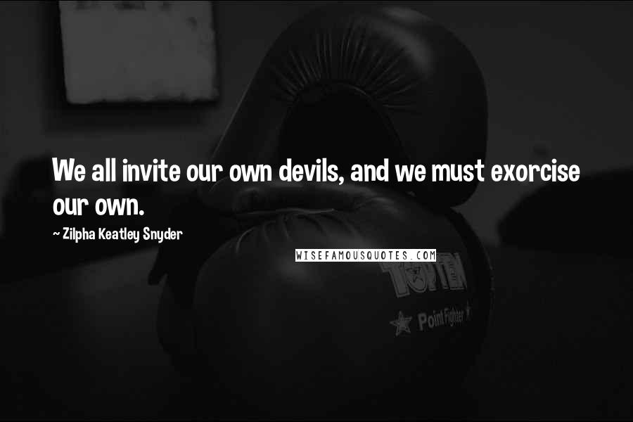 Zilpha Keatley Snyder Quotes: We all invite our own devils, and we must exorcise our own.