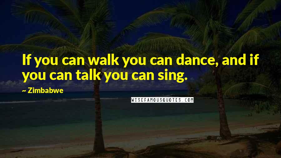 Zimbabwe Quotes: If you can walk you can dance, and if you can talk you can sing.