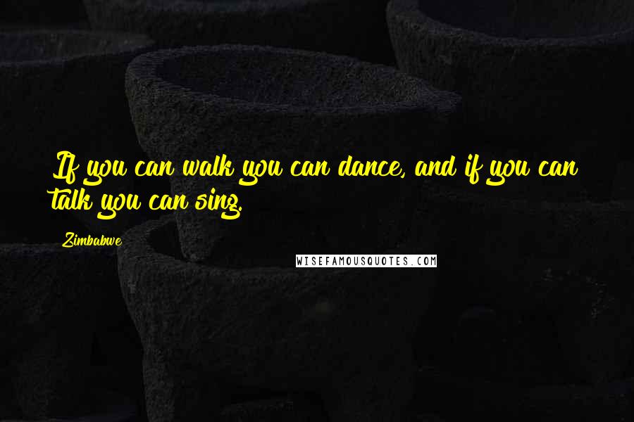 Zimbabwe Quotes: If you can walk you can dance, and if you can talk you can sing.