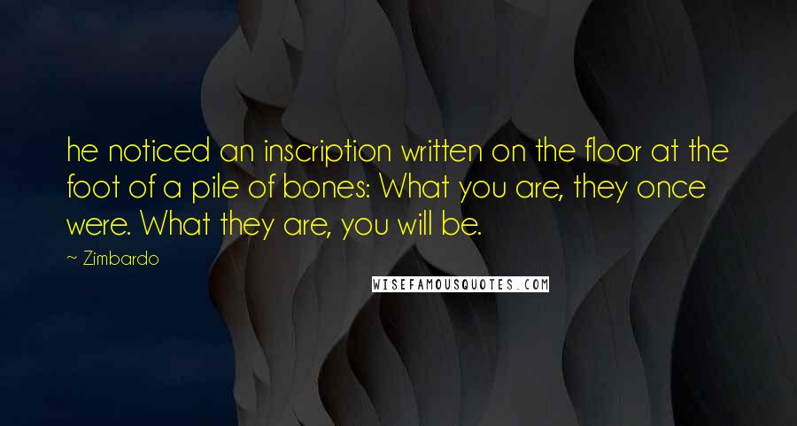 Zimbardo Quotes: he noticed an inscription written on the floor at the foot of a pile of bones: What you are, they once were. What they are, you will be.