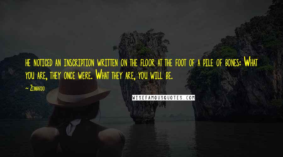 Zimbardo Quotes: he noticed an inscription written on the floor at the foot of a pile of bones: What you are, they once were. What they are, you will be.