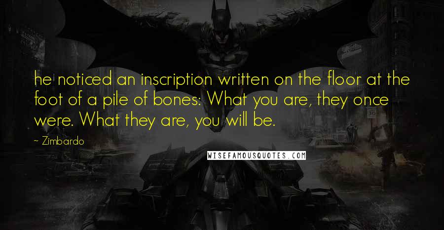 Zimbardo Quotes: he noticed an inscription written on the floor at the foot of a pile of bones: What you are, they once were. What they are, you will be.