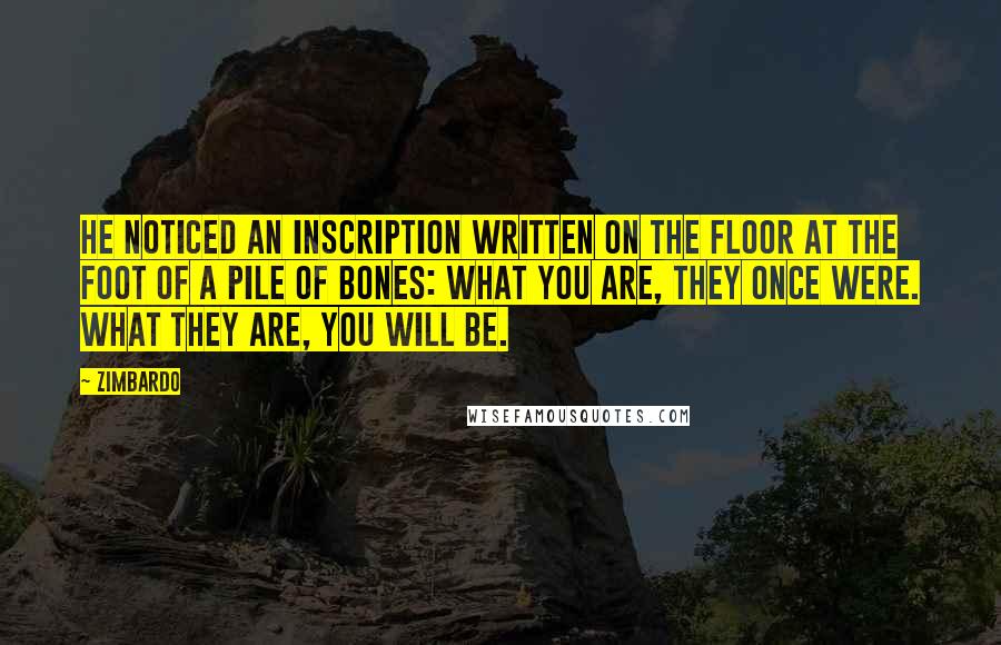 Zimbardo Quotes: he noticed an inscription written on the floor at the foot of a pile of bones: What you are, they once were. What they are, you will be.