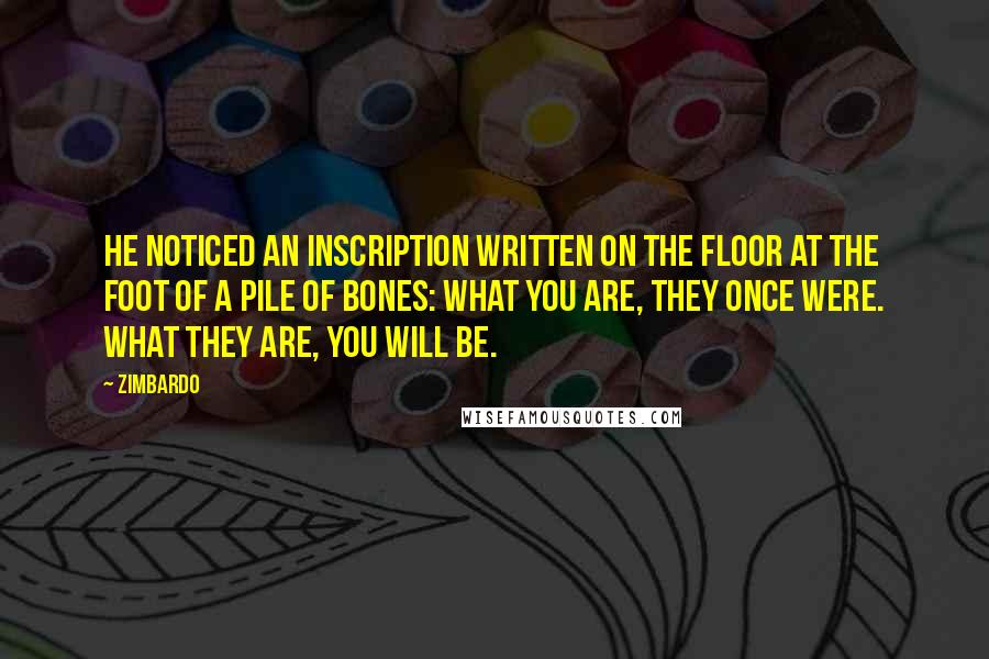 Zimbardo Quotes: he noticed an inscription written on the floor at the foot of a pile of bones: What you are, they once were. What they are, you will be.