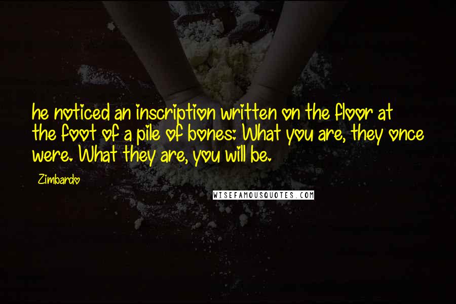 Zimbardo Quotes: he noticed an inscription written on the floor at the foot of a pile of bones: What you are, they once were. What they are, you will be.