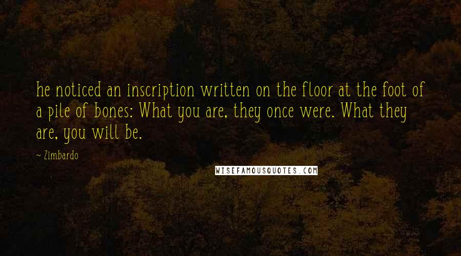 Zimbardo Quotes: he noticed an inscription written on the floor at the foot of a pile of bones: What you are, they once were. What they are, you will be.