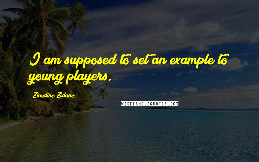 Zinedine Zidane Quotes: I am supposed to set an example to young players.