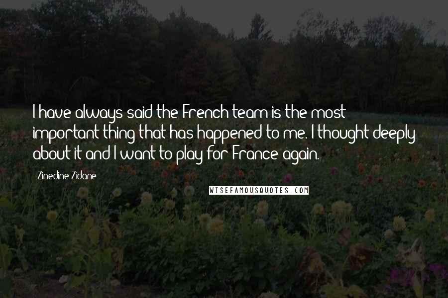 Zinedine Zidane Quotes: I have always said the French team is the most important thing that has happened to me. I thought deeply about it and I want to play for France again.