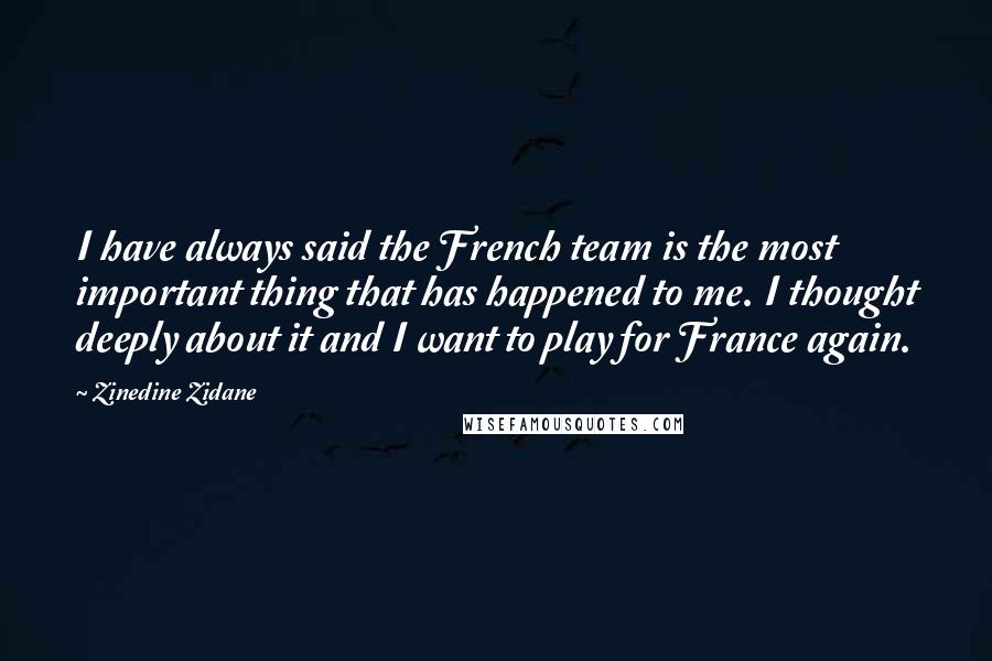 Zinedine Zidane Quotes: I have always said the French team is the most important thing that has happened to me. I thought deeply about it and I want to play for France again.