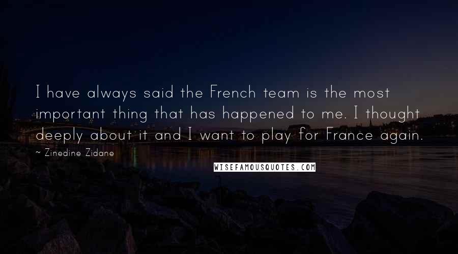 Zinedine Zidane Quotes: I have always said the French team is the most important thing that has happened to me. I thought deeply about it and I want to play for France again.