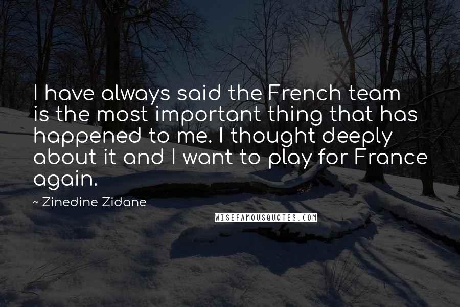 Zinedine Zidane Quotes: I have always said the French team is the most important thing that has happened to me. I thought deeply about it and I want to play for France again.