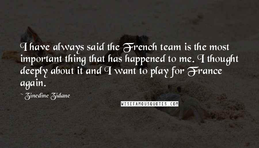 Zinedine Zidane Quotes: I have always said the French team is the most important thing that has happened to me. I thought deeply about it and I want to play for France again.