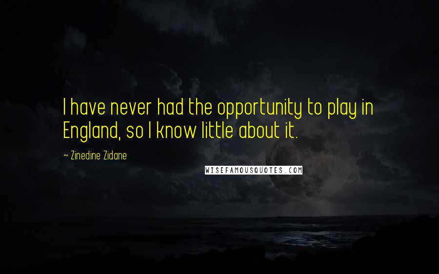 Zinedine Zidane Quotes: I have never had the opportunity to play in England, so I know little about it.