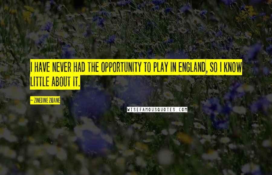 Zinedine Zidane Quotes: I have never had the opportunity to play in England, so I know little about it.