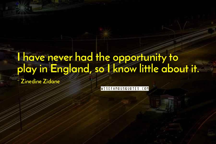 Zinedine Zidane Quotes: I have never had the opportunity to play in England, so I know little about it.