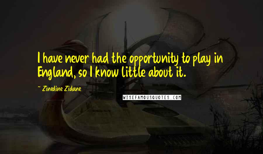 Zinedine Zidane Quotes: I have never had the opportunity to play in England, so I know little about it.