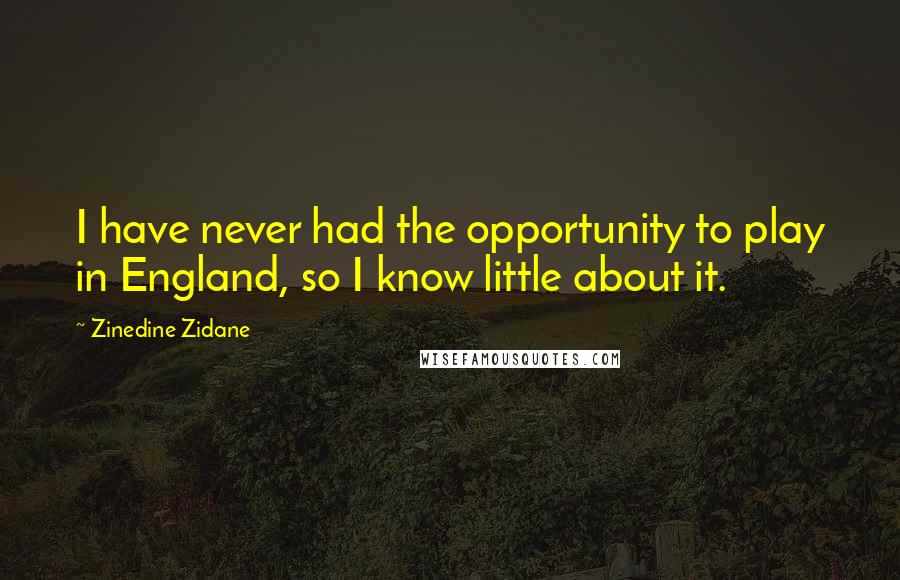 Zinedine Zidane Quotes: I have never had the opportunity to play in England, so I know little about it.