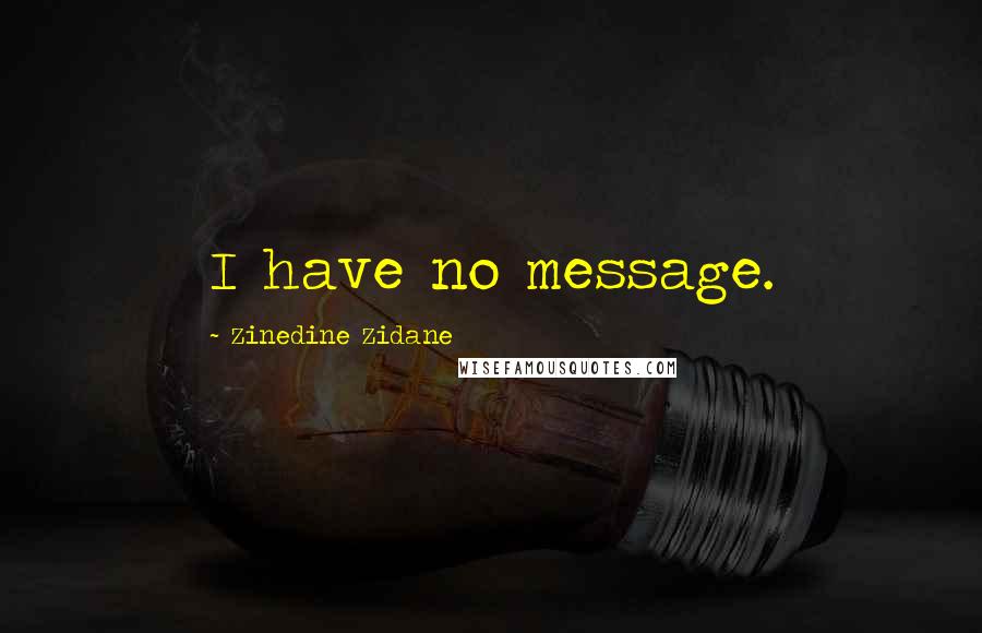 Zinedine Zidane Quotes: I have no message.